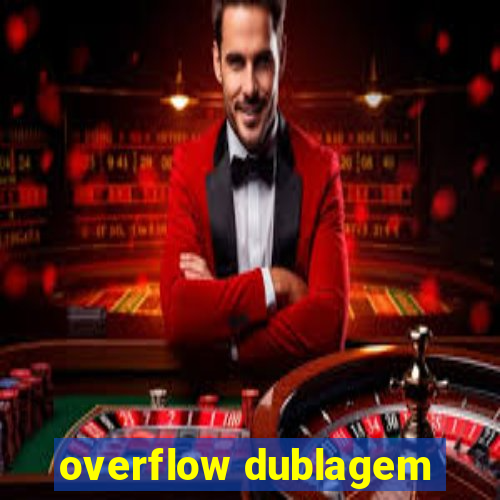 overflow dublagem